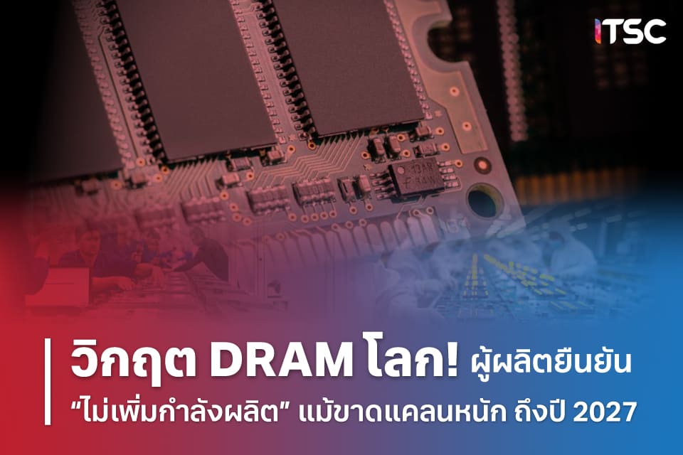 วิกฤต DRAM โลก! ผู้ผลิตยืนยัน “ไม่เพิ่มกำลังผลิต” แม้ขาดแคลนหนัก ถึงปี 2027